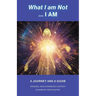 What I am Not... I AM: Becoming a Channel and Messages of Wisdom, Truth, & Guidance for Humanity