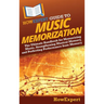 HowExpert Guide to Music Memorization: The Ultimate Handbook for Memorizing Music, Strengthening Musical Memory, and Perfecting Performance from Memor