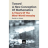 Toward A New Conception Of Mathematics: A theory of the mind-world interplay