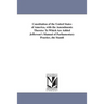 Constitution of the United States of America, with the Amendments Thereto: To Which Are Added Jefferson's Manual of Parliamentary Practice, the Standi