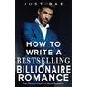 How to Write a Bestselling Billionaire Romance: From Character Creation to Market Domination