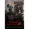 The Passion of Anne Hutchinson: An Extraordinary Woman, the Puritan Patriarchs, and the World They Made and Lost