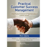 Practical Customer Success Management: A Best Practice Framework for Rapid Generation of Customer Success