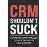 CRM Shouldn't Suck: Avoiding CRM Pitfalls Using Strategies for Success