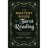 The Mastery Guide of Tarot Reading: Practical Tips and Techniques for Channeling the Mystical Powers of the Cards