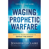 Waging Prophetic Warfare: Effective Prayer Strategies to Defeat the Enemy