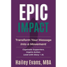 EPIC Impact: Transform Your Message into a Movement: Transform Your Message into a Movement