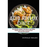 Acid Reflux Diet: Complete Guide to Prevent, Treat Gerd and Acid Reflux With Natural Remedies (The Ultimate Combo to Get Rid of Acid Reflux)