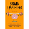 Brain Training: How To Unlock Your Hidden Potential (The Ultimate Guide to Discovering the Power of Your Brain and Improving Your Memory): How to Trai