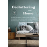 Decluttering Your Home: A Christian Guide to Simplifying Your Life, Organizing Your Space, and Finding Freedom from Physical and Spiritual Clutter