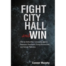 Fight City Hall and Win: How to Defend Your Community against Rapacious Developers, Scared Bureaucrats, and Corrupt Politicians