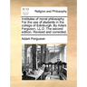 Institutes of moral philosophy. For the use of students in the college of Edinburgh. By Adam Ferguson, LL.D. The second edition. Revised and corrected