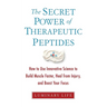 The Secret Power of Therapeutic Peptides: How to Use Innovative Science to Build Muscle Faster, Heal from Injury, and Boost Your Focus