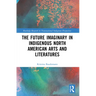 The Future Imaginary in Indigenous North American Arts and Literatures