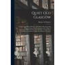 Quiet Old Glasgow: Its Latter Days Before Railways: With Many Other Interesting Matters, Giving a Pleasing Account of the Village of Grah