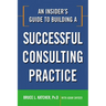 An Insider's Guide to Building a Successful Consulting Practice