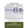 Surviving "Terminal " Cancer: My own father was a surgeon and I was told that I had "terminal" cancer and I would be lucky to survive another six mo