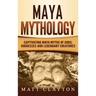 Maya Mythology: Captivating Maya Myths of Gods, Goddesses and Legendary Creatures