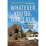 Whatever You Do, Don't Run: True Tales of a Botswana Safari Guide