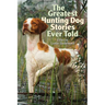 Greatest Hunting Dog Stories Ever Told