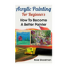 Acrylic Painting For Beginners: How To Become A Better Painter
