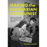 Making the Hungarian Communist: Political Agitation, Mass Mobilization, and Everyday Life, 1948-1953