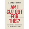 Am I Cut Out for This?: An Educational Leader's Guide to Navigating Self-Doubt