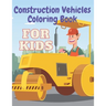 Construction Vehicles Coloring Book: Including Excavator Steam Rollers and More Activity Bonus for Kids