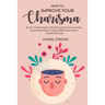 How to Improve Your Charisma: Secrets to Stop Anxiety with Charismatic Communication Guaranteed Charm & Social Skills Improvement + Small Talk Guide