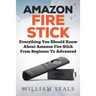 Amazon Fire Stick: Everything You Should Know About Amazon Fire Stick From Beginner To Advanced