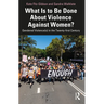 What Is to Be Done About Violence Against Women?: Gendered Violence(s) in the Twenty-first Century
