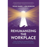 Rehumanizing the Workplace: Future-Proofing Your Organization While Restoring Hope, Well-Being, and Performance