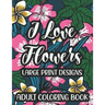 I Love Flowers Large Print Designs Adult Coloring Book: Easy Floral Designs To Color, Stress Relieving Coloring Activity Sheets With Flower Illustrati