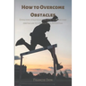 How to Overcome Obstacles: Effective ways on how to overcome obstacles to unlock full potential