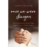 Once We Were Strangers: What Friendship with a Syrian Refugee Taught Me about Loving My Neighbor