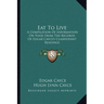 Eat To Live: A Compilation Of Information On Food From The Records Of Edgar Cayce's Clairvoyant Readings