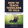 How to Teach Toddlers to Talk: Ultimate Strategies to Get Your Kid to Start Talking and Developing a Proper Social Skills