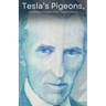 Tesla's Pigeons, An unconventional biography of Nikola Tesla