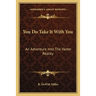 You Do Take It With You: An Adventure Into The Vaster Reality