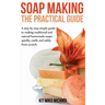 Soap Making: The Practical Guide: A steps-by-step simple guide to making traditional and natural homemade soaps quickly, easily and