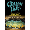 Graffiti Lives: Beyond the Tag in New Yorkas Urban Underground