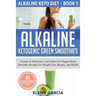Alkaline Ketogenic Green Smoothies: Creamy & Delicious, Low-Carb, Low Sugar Green Smoothie Recipes for Weight Loss, Beauty and Health