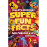 Super Fun Facts For Curious Kids!! You Gotta Be Kidding!!: Fascinating Facts About History, Holidays, Science, Traveling, And More (Gift For Children)