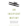 An Incipient Mutiny: The Story of the U.S. Army Signal Corps Pilot Revolt