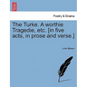The Turke. a Worthie Tragedie, Etc. [In Five Acts, in Prose and Verse.]