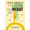 Trick Yourself into Losing Weight: A Psychiatrist's Guide to Dieting
