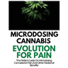 Microdosing Cannabis Evolution for Pain: The Perfect Guide on Microdosing Cannabis for Pain and Other Medicinal Benefits