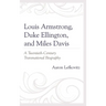 Louis Armstrong, Duke Ellington, and Miles Davis: A Twentieth-Century Transnational Biography