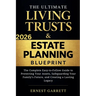 The Ultimate Living Trust & Estate Planning Blueprint: The Complete Easy-to-Follow Guide to Protecting Your Assets, Safeguarding Your Family's Future,