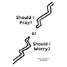 Should I Pray? or Should I Worry?
